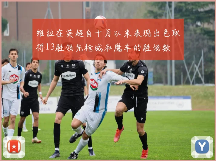 维拉在英超自十月以来表现出色取得13胜领先枪城和魔车的胜场数