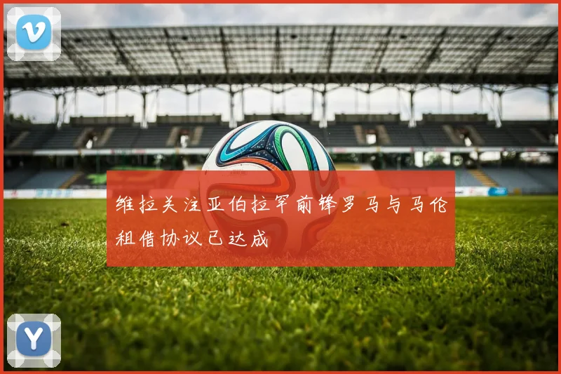维拉关注亚伯拉罕前锋罗马与马伦租借协议已达成