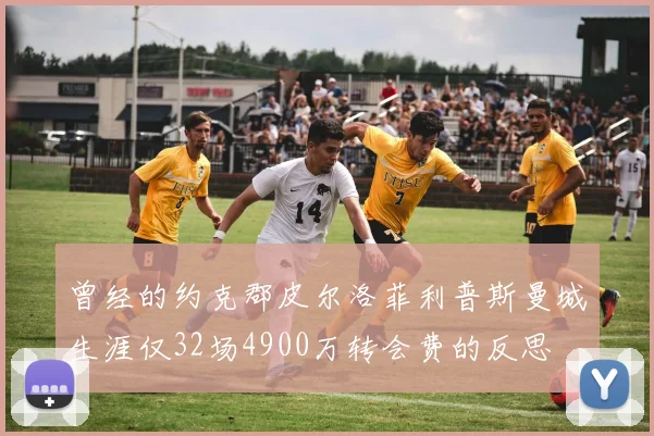 曾经的约克郡皮尔洛菲利普斯曼城生涯仅32场4900万转会费的反思