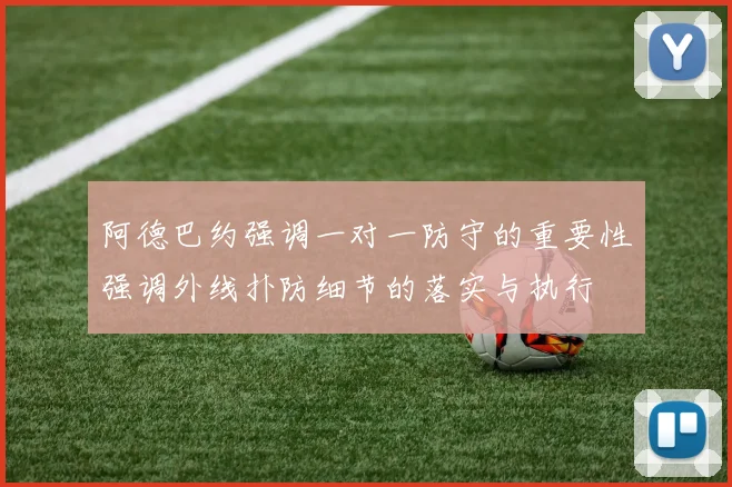 阿德巴约强调一对一防守的重要性强调外线扑防细节的落实与执行