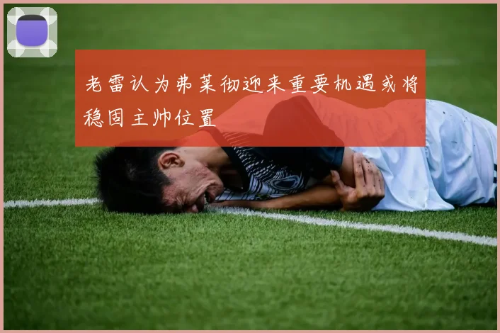 老雷认为弗莱彻迎来重要机遇或将稳固主帅位置